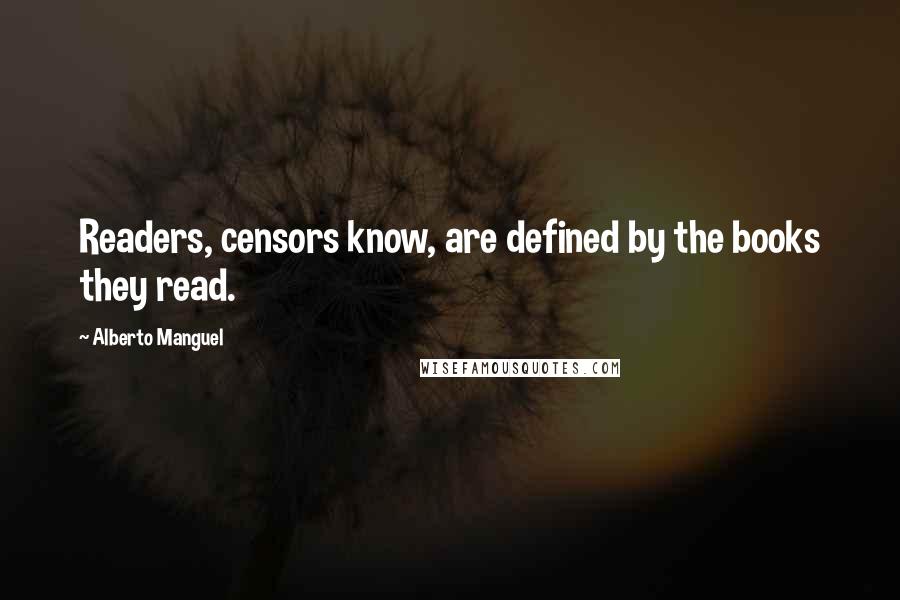 Alberto Manguel Quotes: Readers, censors know, are defined by the books they read.