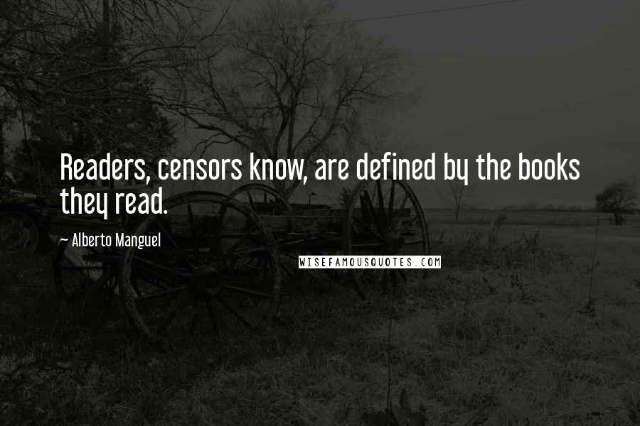 Alberto Manguel Quotes: Readers, censors know, are defined by the books they read.