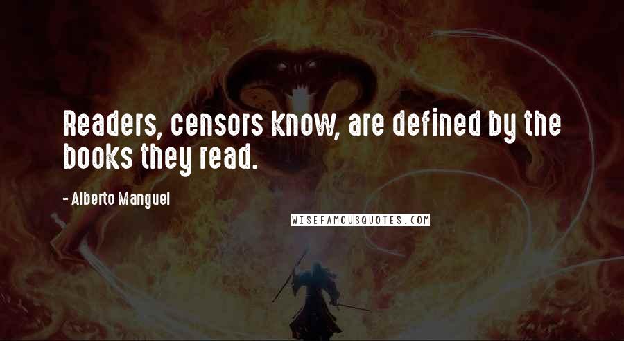 Alberto Manguel Quotes: Readers, censors know, are defined by the books they read.