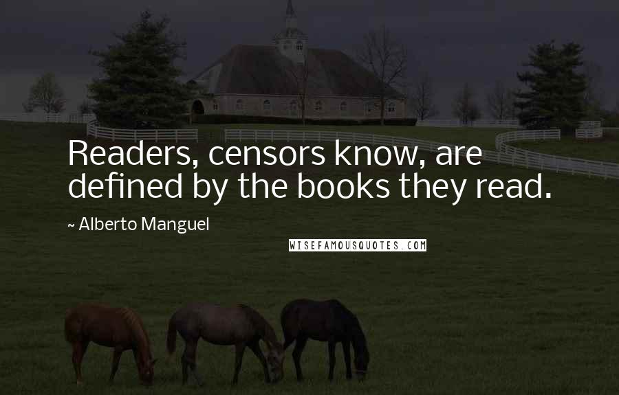 Alberto Manguel Quotes: Readers, censors know, are defined by the books they read.