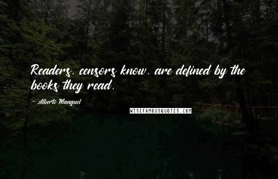 Alberto Manguel Quotes: Readers, censors know, are defined by the books they read.