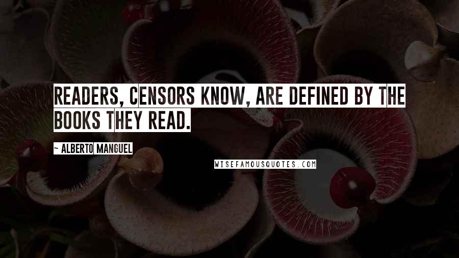 Alberto Manguel Quotes: Readers, censors know, are defined by the books they read.