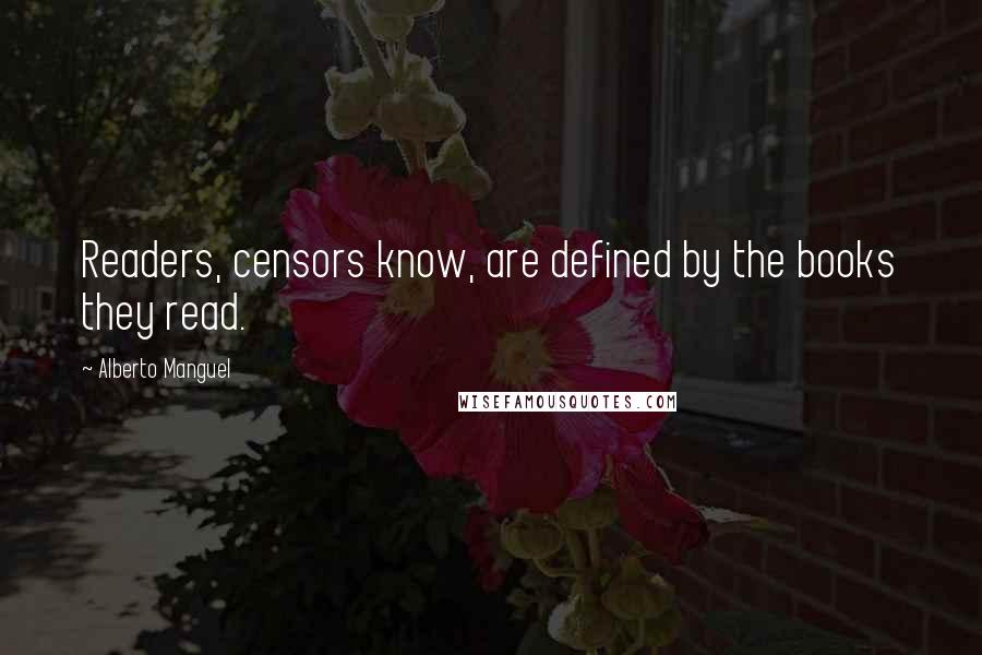 Alberto Manguel Quotes: Readers, censors know, are defined by the books they read.