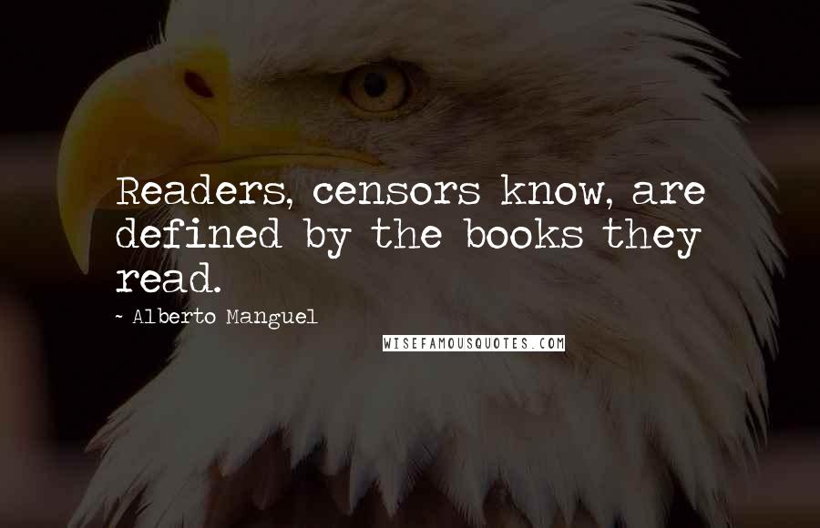 Alberto Manguel Quotes: Readers, censors know, are defined by the books they read.