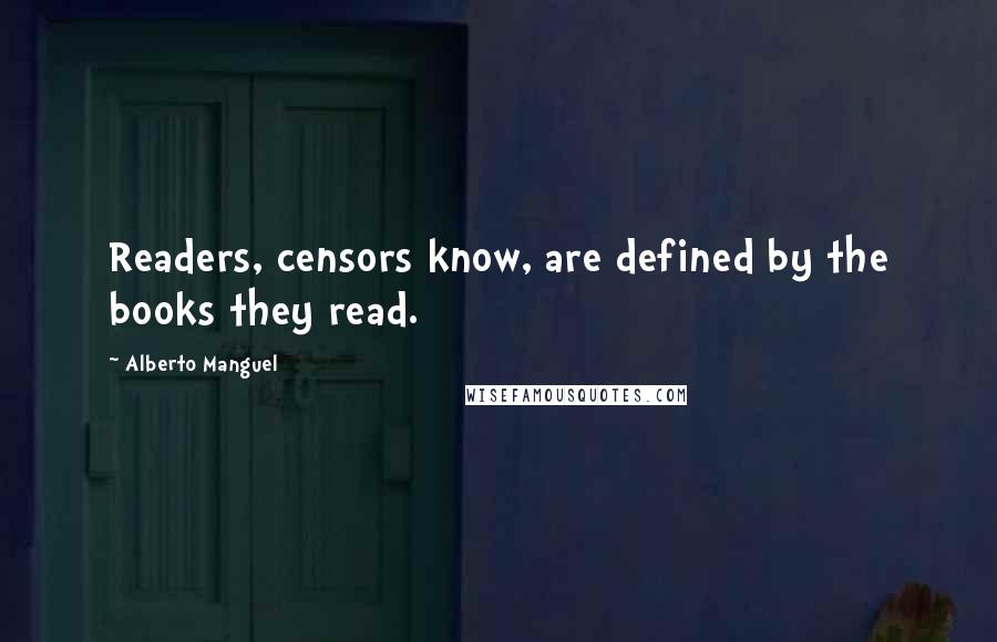 Alberto Manguel Quotes: Readers, censors know, are defined by the books they read.