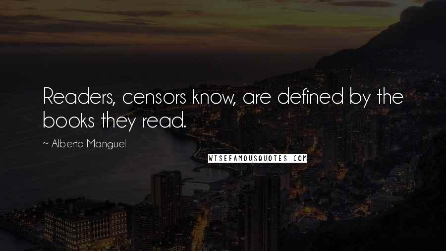 Alberto Manguel Quotes: Readers, censors know, are defined by the books they read.