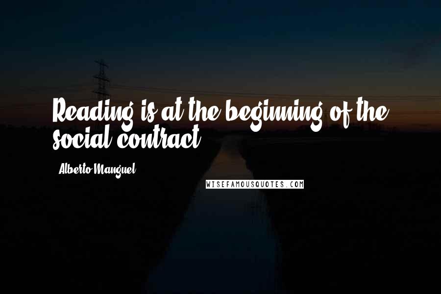 Alberto Manguel Quotes: Reading is at the beginning of the social contract