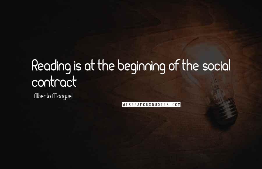 Alberto Manguel Quotes: Reading is at the beginning of the social contract