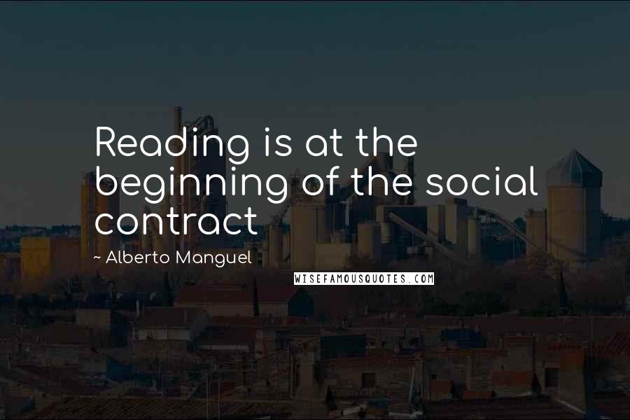 Alberto Manguel Quotes: Reading is at the beginning of the social contract