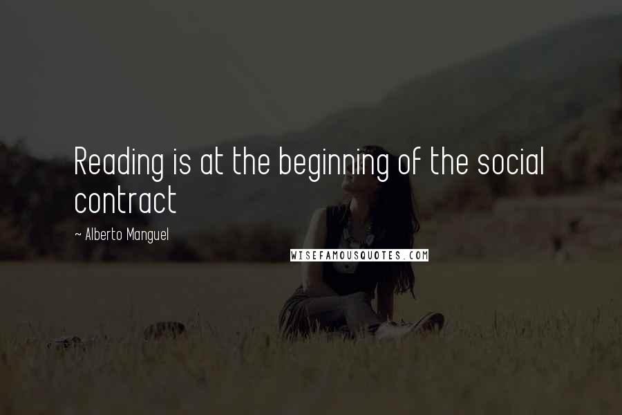 Alberto Manguel Quotes: Reading is at the beginning of the social contract