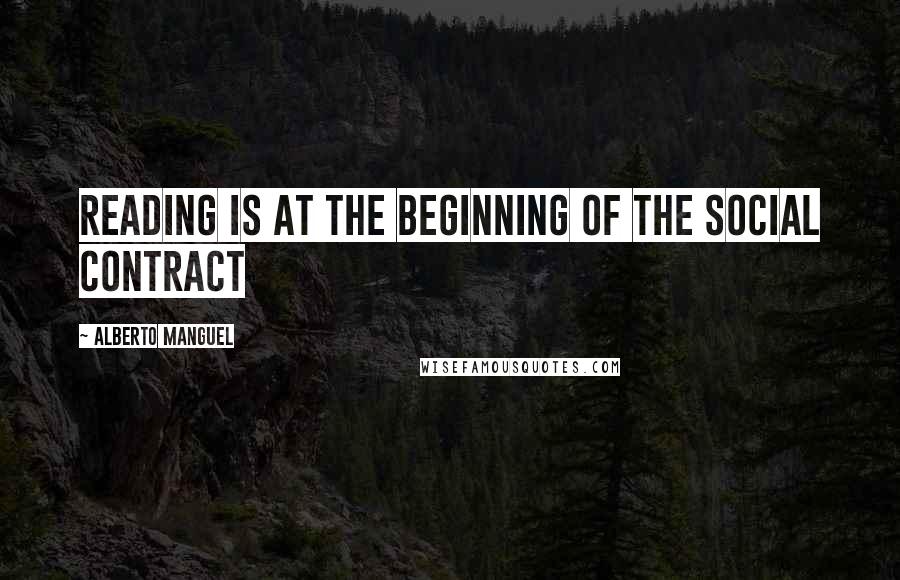 Alberto Manguel Quotes: Reading is at the beginning of the social contract