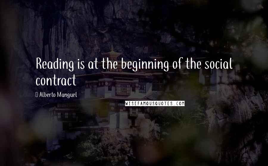Alberto Manguel Quotes: Reading is at the beginning of the social contract