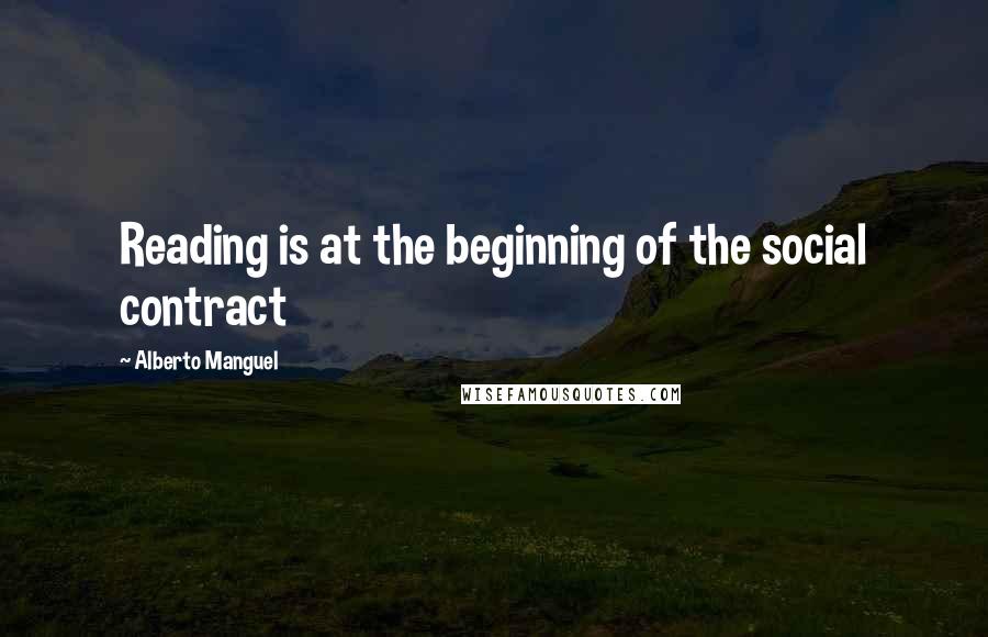 Alberto Manguel Quotes: Reading is at the beginning of the social contract
