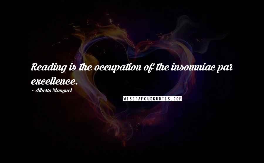 Alberto Manguel Quotes: Reading is the occupation of the insomniac par excellence.