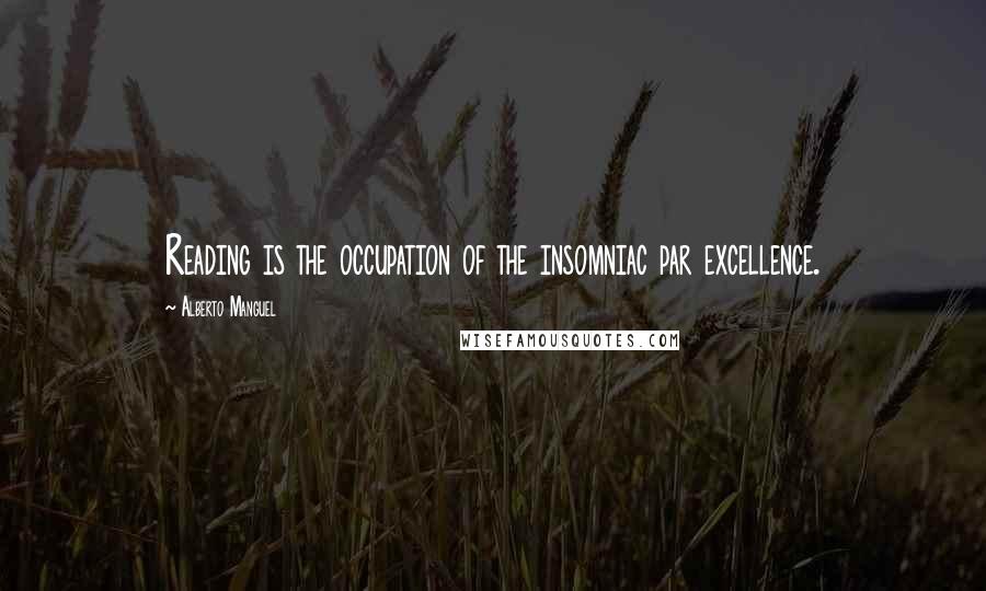 Alberto Manguel Quotes: Reading is the occupation of the insomniac par excellence.