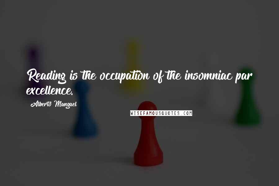 Alberto Manguel Quotes: Reading is the occupation of the insomniac par excellence.
