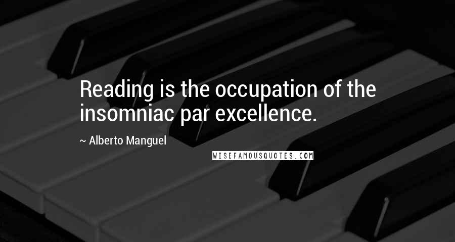 Alberto Manguel Quotes: Reading is the occupation of the insomniac par excellence.