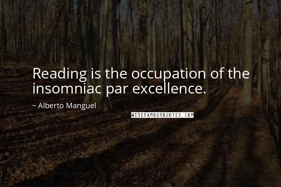 Alberto Manguel Quotes: Reading is the occupation of the insomniac par excellence.