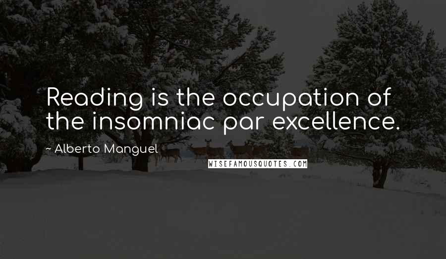 Alberto Manguel Quotes: Reading is the occupation of the insomniac par excellence.