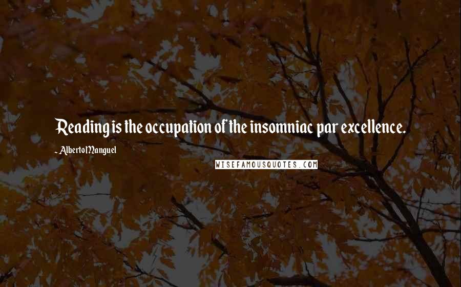 Alberto Manguel Quotes: Reading is the occupation of the insomniac par excellence.