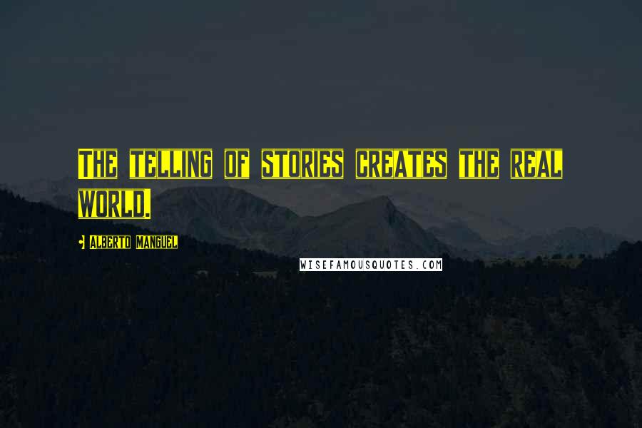 Alberto Manguel Quotes: The telling of stories creates the real world.
