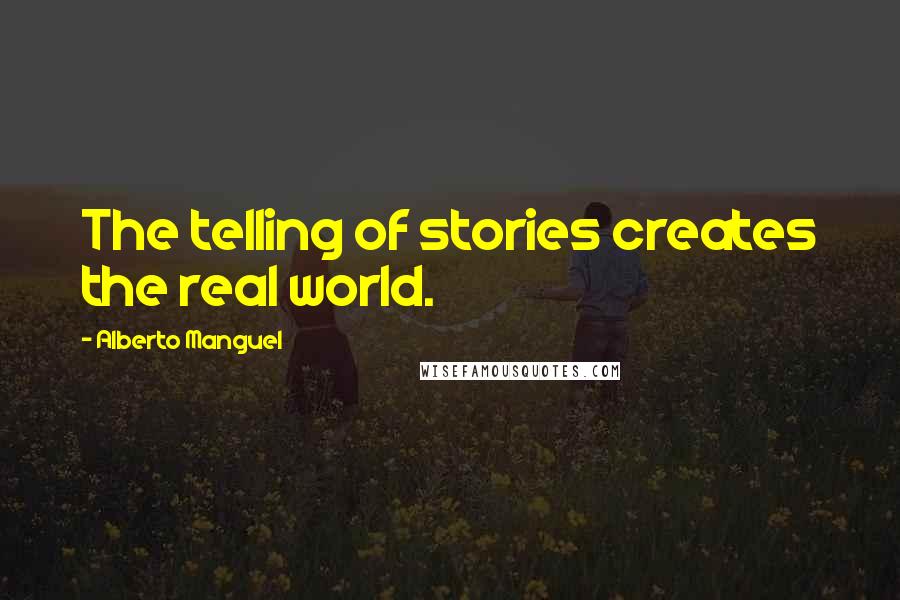 Alberto Manguel Quotes: The telling of stories creates the real world.