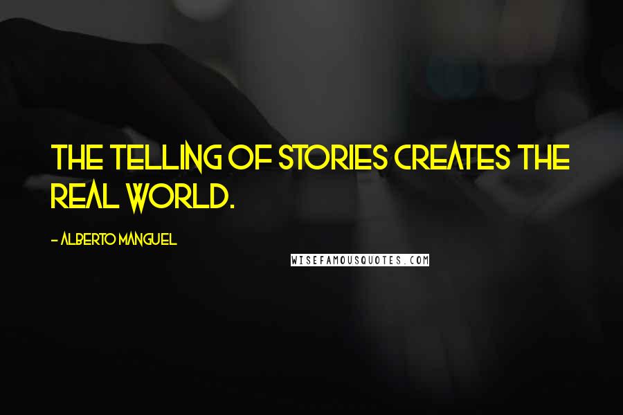 Alberto Manguel Quotes: The telling of stories creates the real world.