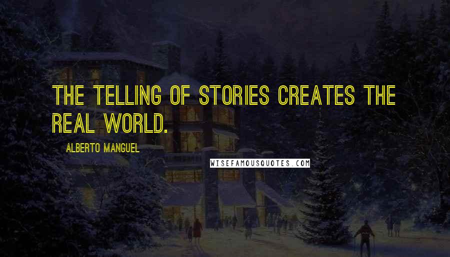 Alberto Manguel Quotes: The telling of stories creates the real world.