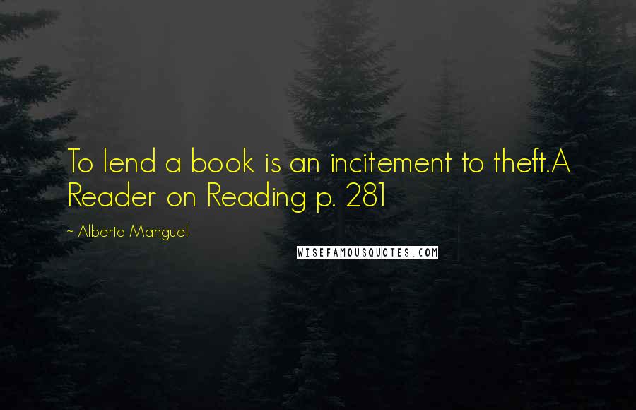 Alberto Manguel Quotes: To lend a book is an incitement to theft.A Reader on Reading p. 281