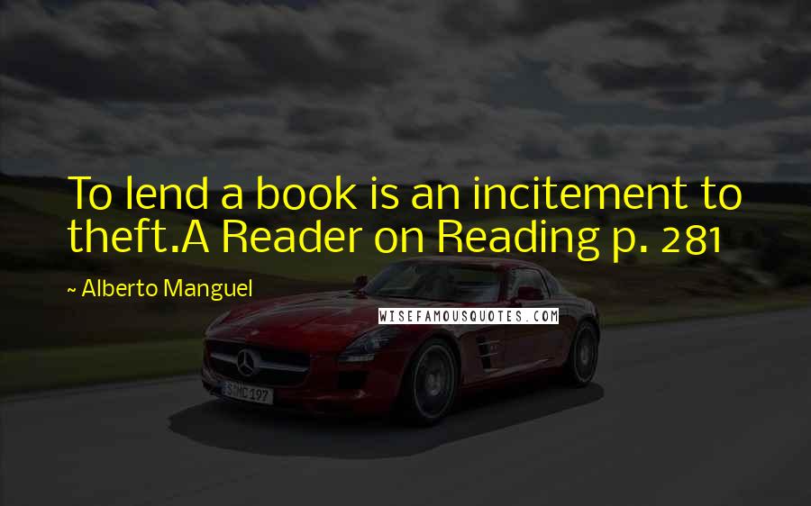 Alberto Manguel Quotes: To lend a book is an incitement to theft.A Reader on Reading p. 281