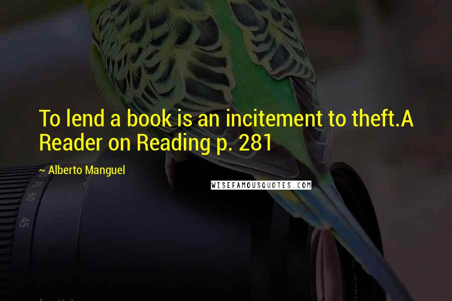 Alberto Manguel Quotes: To lend a book is an incitement to theft.A Reader on Reading p. 281