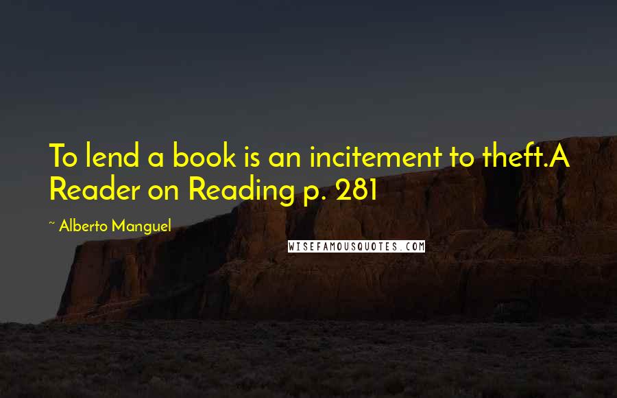 Alberto Manguel Quotes: To lend a book is an incitement to theft.A Reader on Reading p. 281