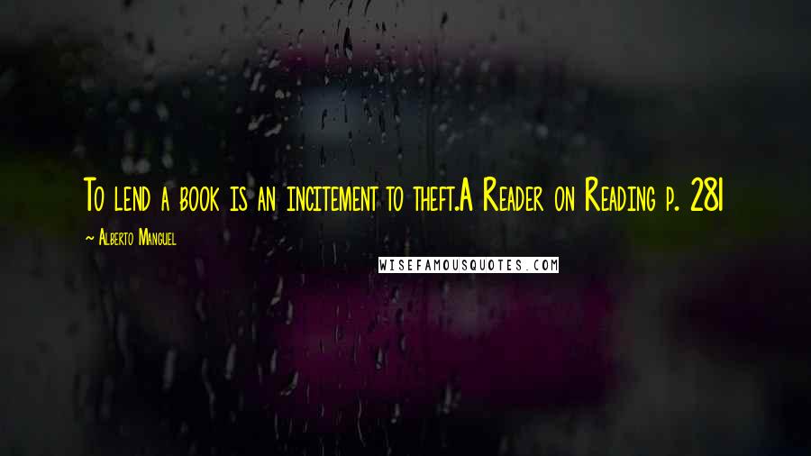 Alberto Manguel Quotes: To lend a book is an incitement to theft.A Reader on Reading p. 281