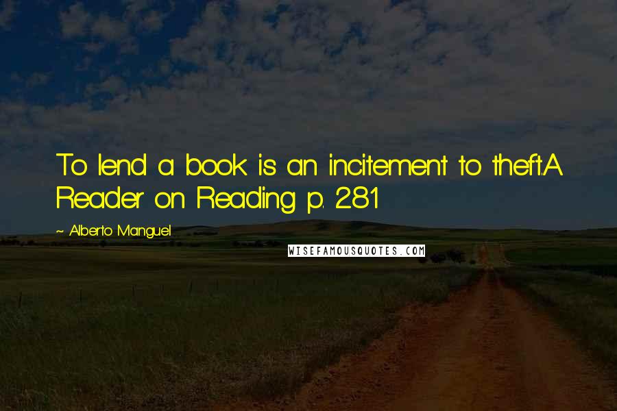 Alberto Manguel Quotes: To lend a book is an incitement to theft.A Reader on Reading p. 281