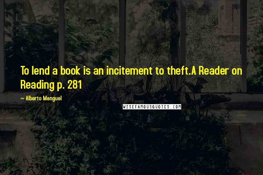 Alberto Manguel Quotes: To lend a book is an incitement to theft.A Reader on Reading p. 281