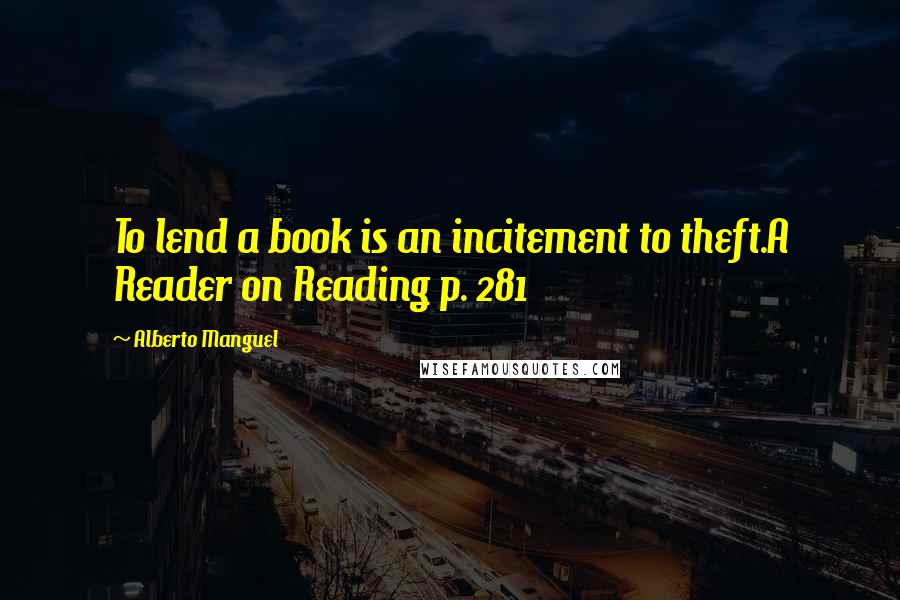 Alberto Manguel Quotes: To lend a book is an incitement to theft.A Reader on Reading p. 281