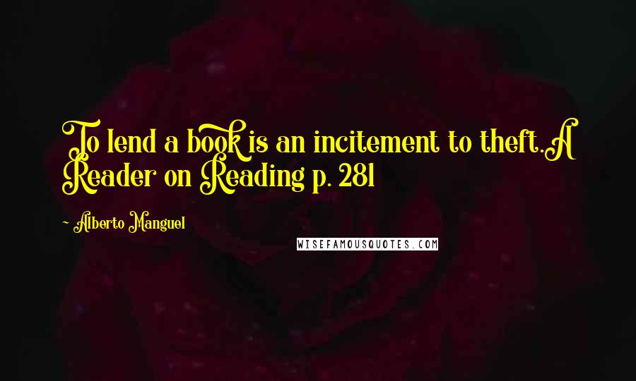 Alberto Manguel Quotes: To lend a book is an incitement to theft.A Reader on Reading p. 281