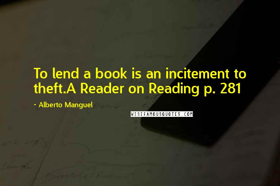 Alberto Manguel Quotes: To lend a book is an incitement to theft.A Reader on Reading p. 281