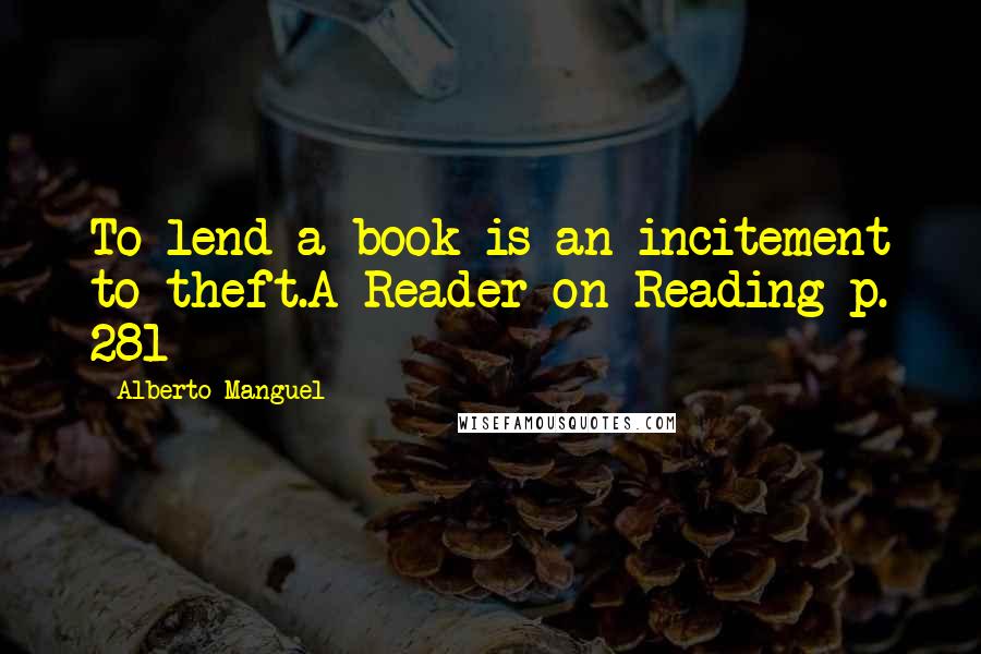 Alberto Manguel Quotes: To lend a book is an incitement to theft.A Reader on Reading p. 281