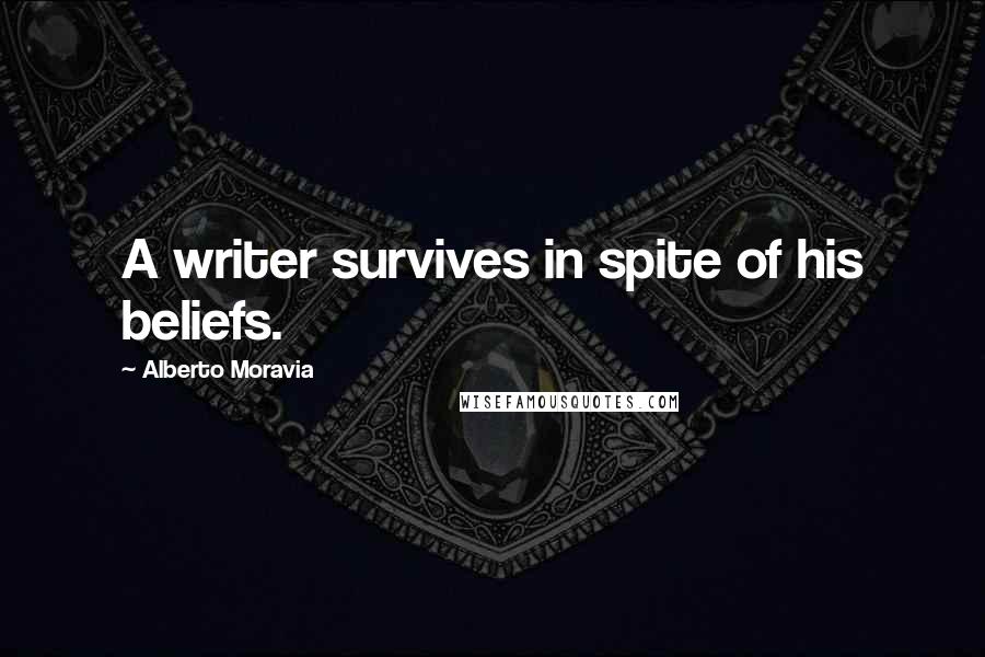 Alberto Moravia Quotes: A writer survives in spite of his beliefs.