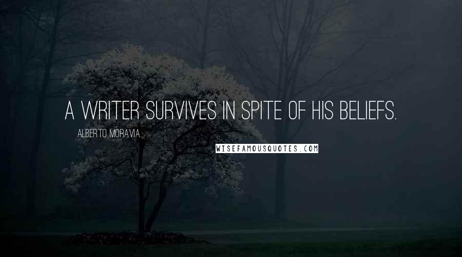Alberto Moravia Quotes: A writer survives in spite of his beliefs.