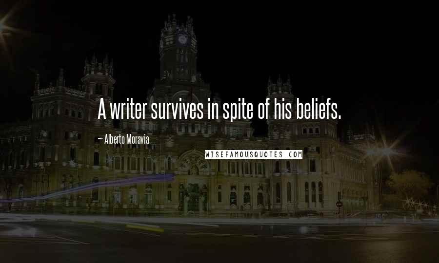 Alberto Moravia Quotes: A writer survives in spite of his beliefs.