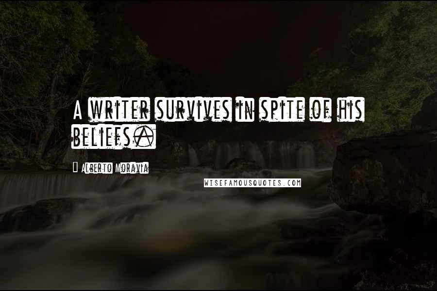 Alberto Moravia Quotes: A writer survives in spite of his beliefs.