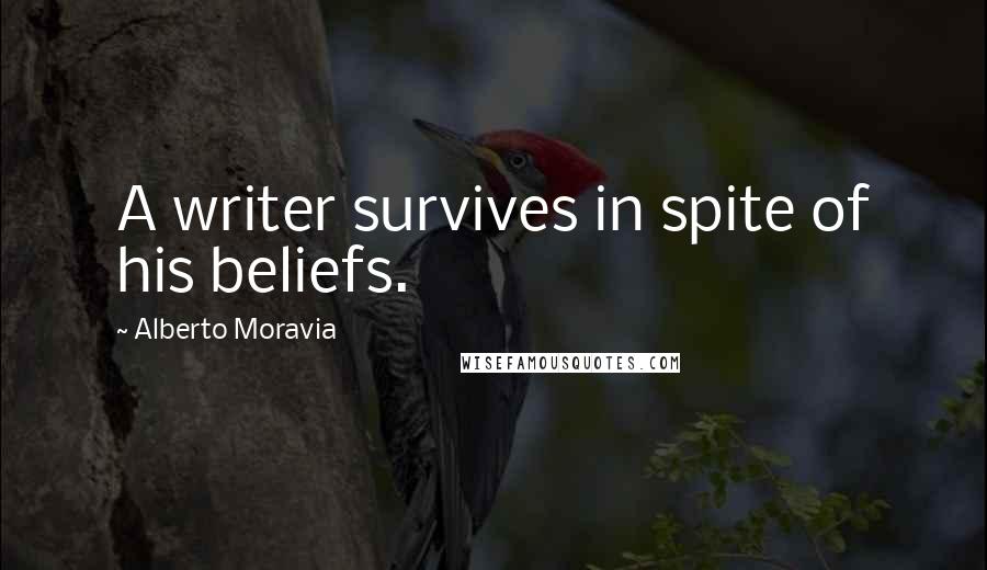 Alberto Moravia Quotes: A writer survives in spite of his beliefs.
