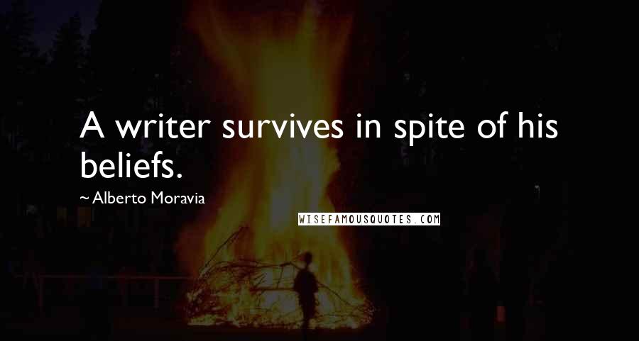 Alberto Moravia Quotes: A writer survives in spite of his beliefs.