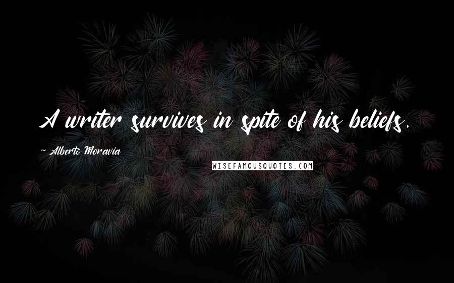 Alberto Moravia Quotes: A writer survives in spite of his beliefs.