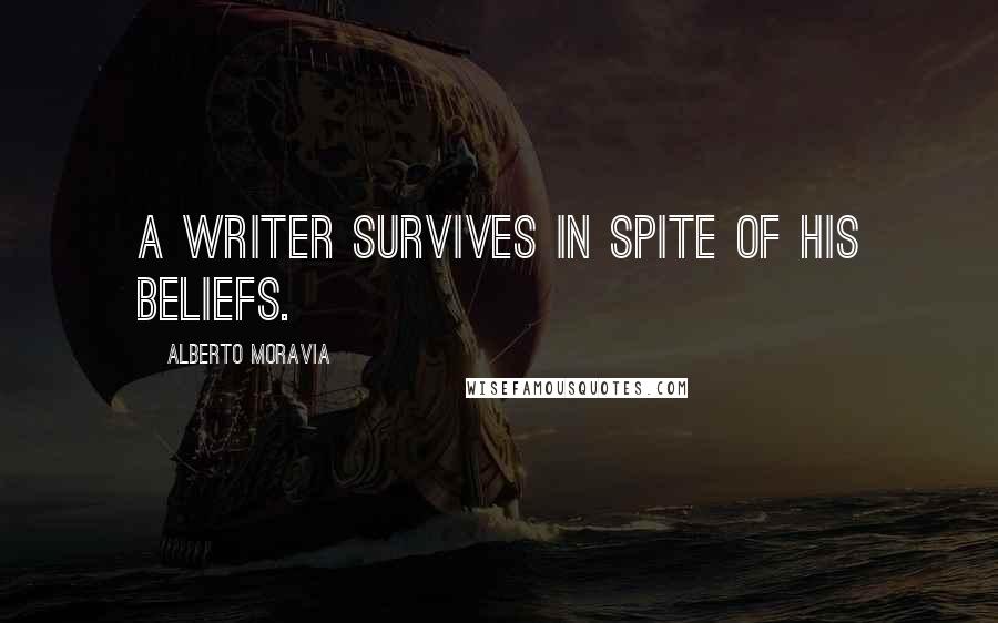 Alberto Moravia Quotes: A writer survives in spite of his beliefs.