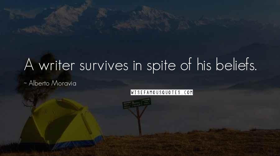 Alberto Moravia Quotes: A writer survives in spite of his beliefs.