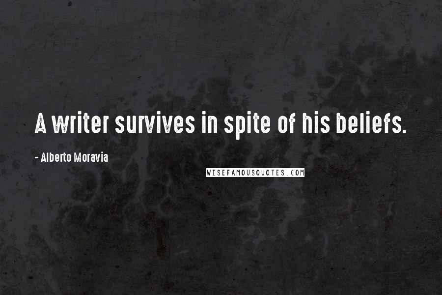 Alberto Moravia Quotes: A writer survives in spite of his beliefs.
