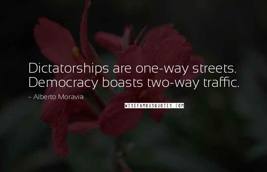 Alberto Moravia Quotes: Dictatorships are one-way streets. Democracy boasts two-way traffic.